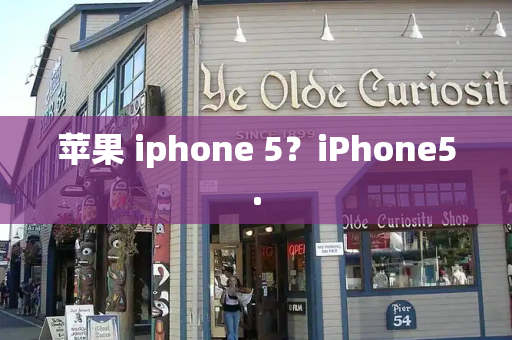 苹果 iphone 5？iPhone5.-第1张图片-星选测评