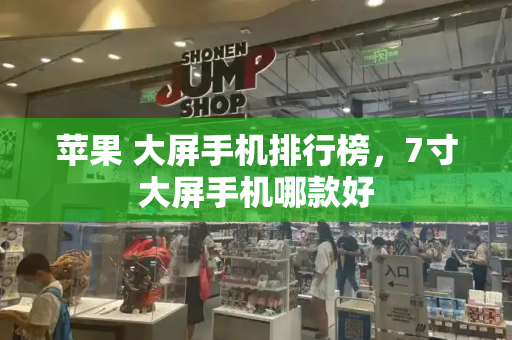 苹果 大屏手机排行榜，7寸大屏手机哪款好