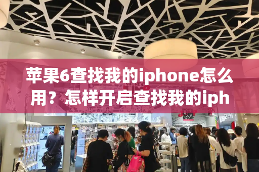 苹果6查找我的iphone怎么用？怎样开启查找我的iphone-第1张图片-星选测评