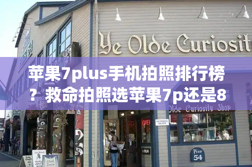 苹果7plus手机拍照排行榜？救命拍照选苹果7p还是8p