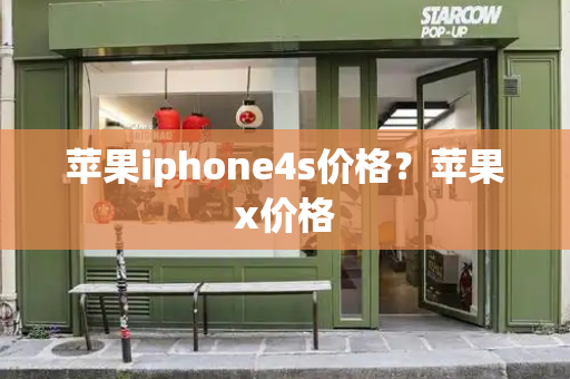 苹果iphone4s价格？苹果x价格
