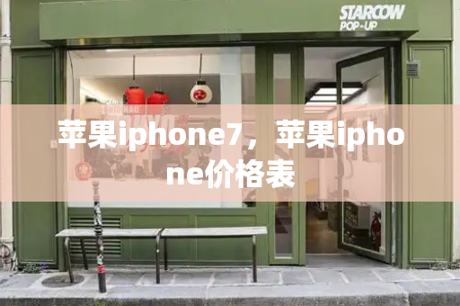 苹果iphone7，苹果iphone价格表-第1张图片-星选测评
