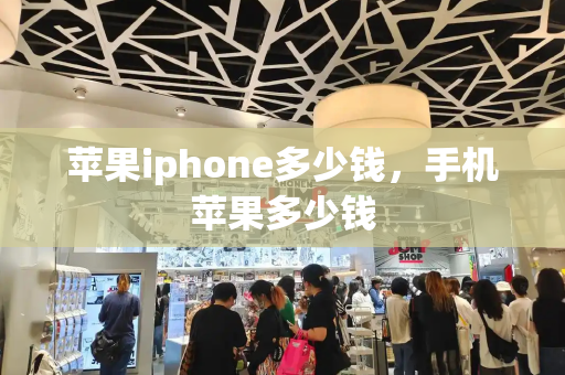 苹果iphone多少钱，手机苹果多少钱