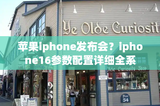 苹果iphone发布会？iphone16参数配置详细全系-第1张图片-星选测评