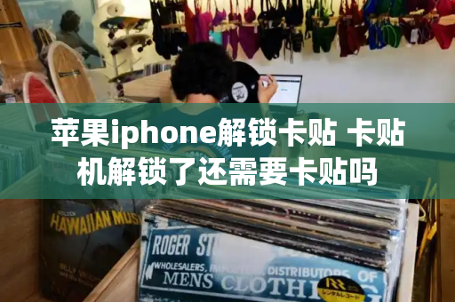 苹果iphone解锁卡贴 卡贴机解锁了还需要卡贴吗