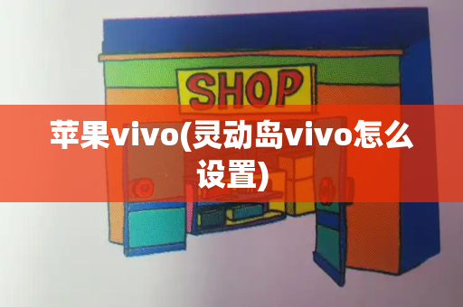 苹果vivo(灵动岛vivo怎么设置)