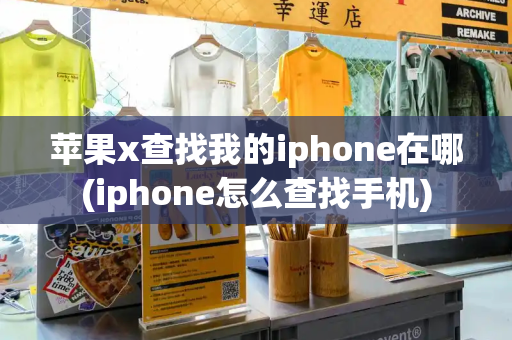 苹果x查找我的iphone在哪(iphone怎么查找手机)-第1张图片-星选测评