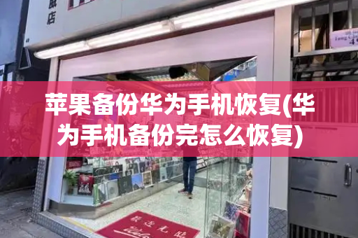 苹果备份华为手机恢复(华为手机备份完怎么恢复)-第1张图片-星选测评