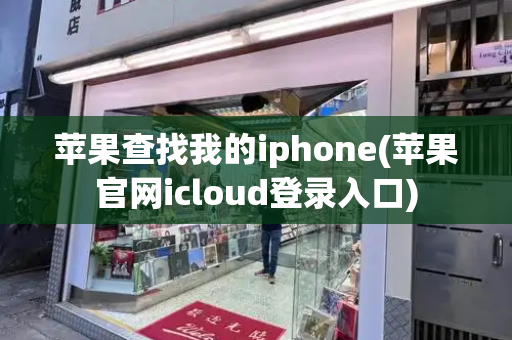 苹果查找我的iphone(苹果官网icloud登录入口)