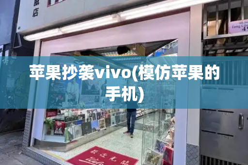 苹果抄袭vivo(模仿苹果的手机)