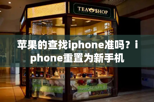 苹果的查找iphone准吗？iphone重置为新手机