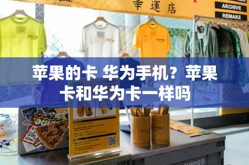 苹果的卡 华为手机？苹果卡和华为卡一样吗