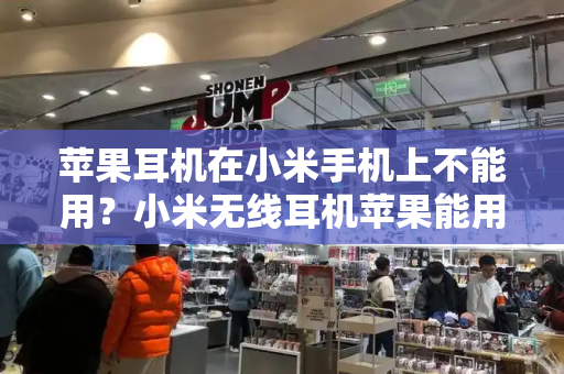 苹果耳机在小米手机上不能用？小米无线耳机苹果能用吗