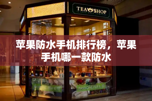 苹果防水手机排行榜，苹果手机哪一款防水-第1张图片-星选测评