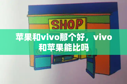 苹果和vivo那个好，vivo和苹果能比吗