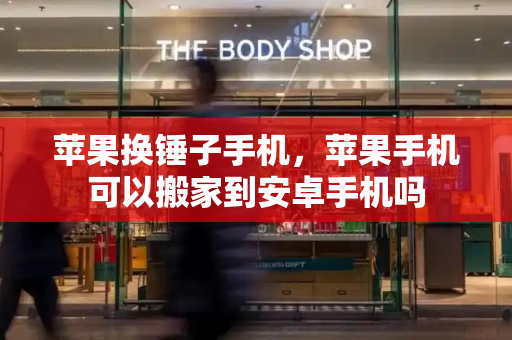 苹果换锤子手机，苹果手机可以搬家到安卓手机吗