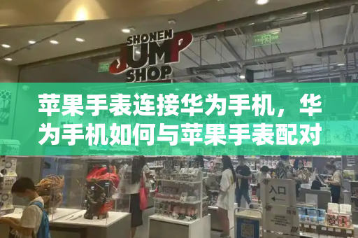 苹果手表连接华为手机，华为手机如何与苹果手表配对-第1张图片-星选测评