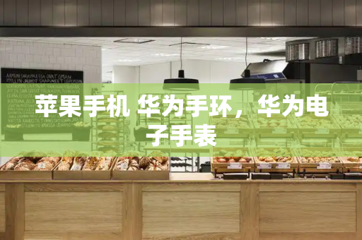 苹果手机 华为手环，华为电子手表
