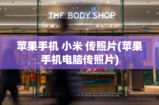 苹果手机 小米 传照片(苹果手机电脑传照片)-第1张图片-星选测评