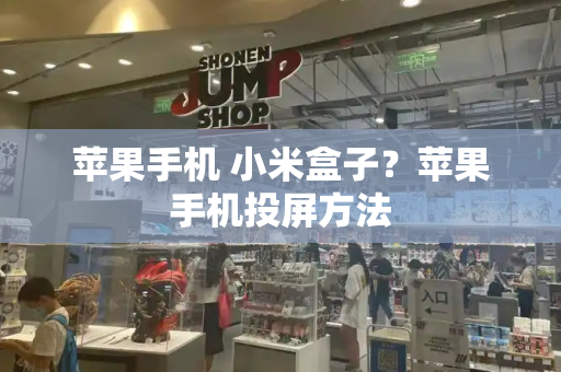 苹果手机 小米盒子？苹果手机投屏方法-第1张图片-星选测评