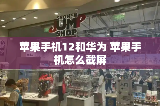 苹果手机12和华为 苹果手机怎么截屏-第1张图片-星选测评