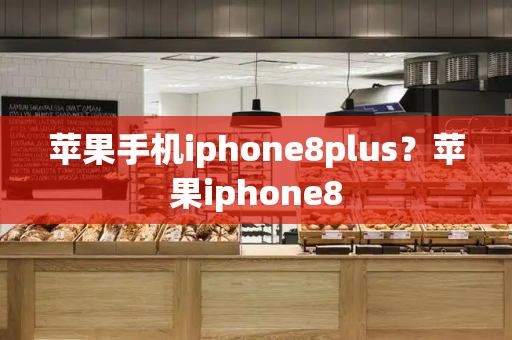 苹果手机iphone8plus？苹果iphone8