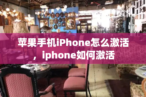 苹果手机iPhone怎么激活，iphone如何激活