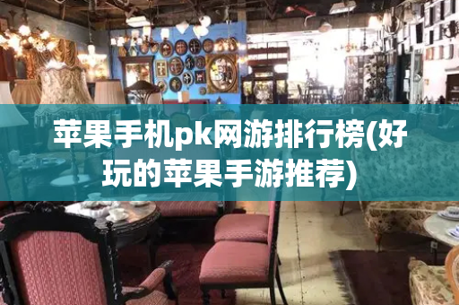 苹果手机pk网游排行榜(好玩的苹果手游推荐)-第1张图片-星选测评