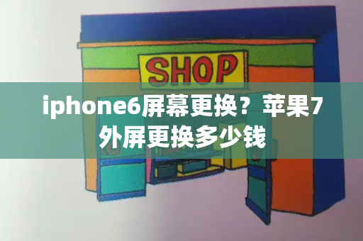iphone6屏幕更换？苹果7外屏更换多少钱-第1张图片-星选测评