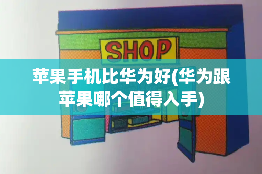 苹果手机比华为好(华为跟苹果哪个值得入手)-第1张图片-星选测评