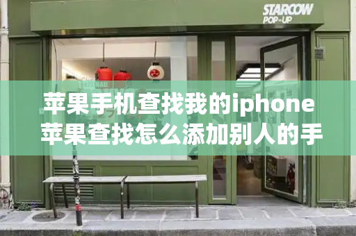 苹果手机查找我的iphone 苹果查找怎么添加别人的手机-第1张图片-星选测评
