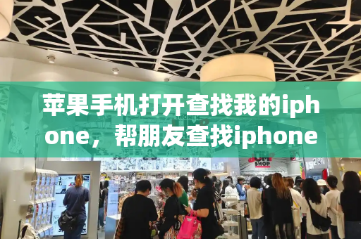 苹果手机打开查找我的iphone，帮朋友查找iphone手机位置-第1张图片-星选测评