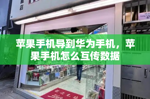 苹果手机导到华为手机，苹果手机怎么互传数据-第1张图片-星选测评