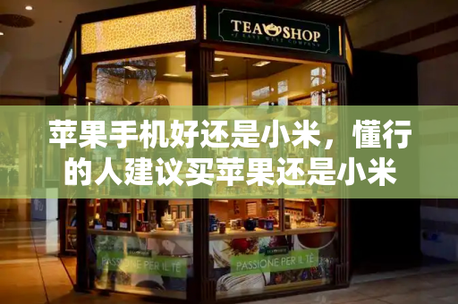 苹果手机好还是小米，懂行的人建议买苹果还是小米