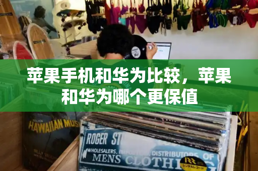 苹果手机和华为比较，苹果和华为哪个更保值-第1张图片-星选测评