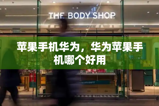 苹果手机华为，华为苹果手机哪个好用-第1张图片-星选测评