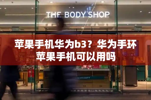 苹果手机华为b3？华为手环苹果手机可以用吗