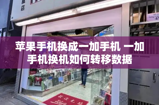 苹果手机换成一加手机 一加手机换机如何转移数据