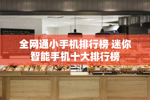 全网通小手机排行榜 迷你智能手机十大排行榜