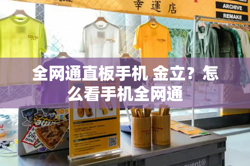 全网通直板手机 金立？怎么看手机全网通