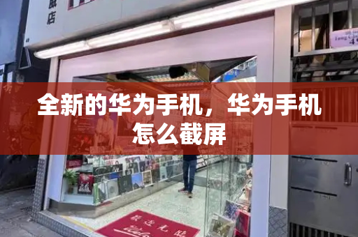 全新的华为手机，华为手机怎么截屏