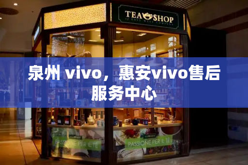 泉州 vivo，惠安vivo售后服务中心-第1张图片-星选测评