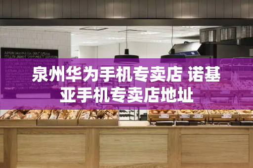 泉州华为手机专卖店 诺基亚手机专卖店地址