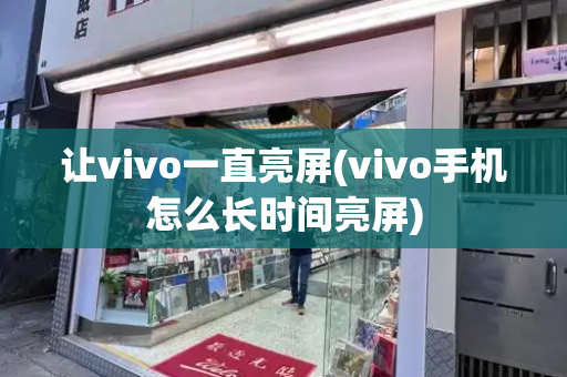让vivo一直亮屏(vivo手机怎么长时间亮屏)