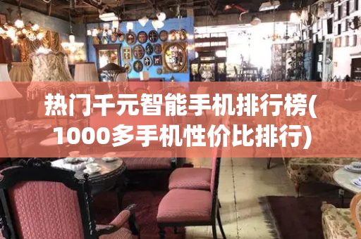 热门千元智能手机排行榜(1000多手机性价比排行)