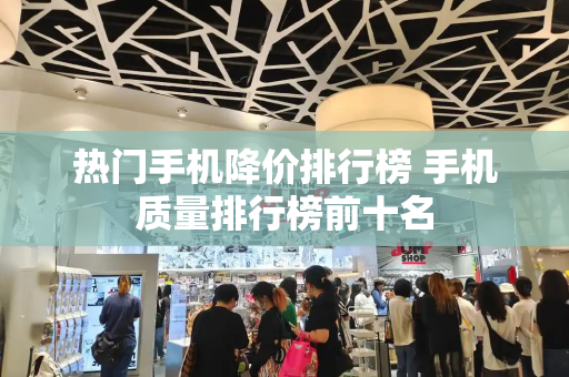 热门手机降价排行榜 手机质量排行榜前十名