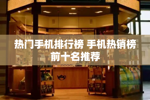 热门手机排行榜 手机热销榜前十名推荐-第1张图片-星选测评