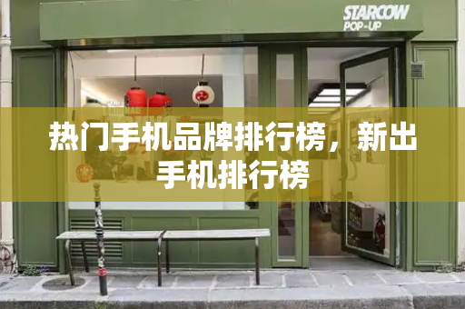 热门手机品牌排行榜，新出手机排行榜