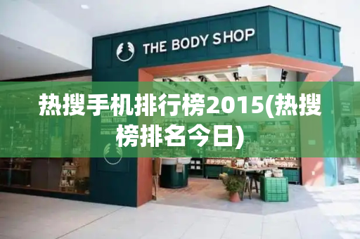 热搜手机排行榜2015(热搜榜排名今日)-第1张图片-星选测评
