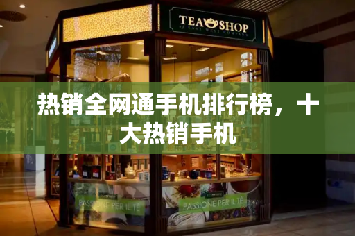 热销全网通手机排行榜，十大热销手机